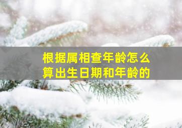 根据属相查年龄怎么算出生日期和年龄的