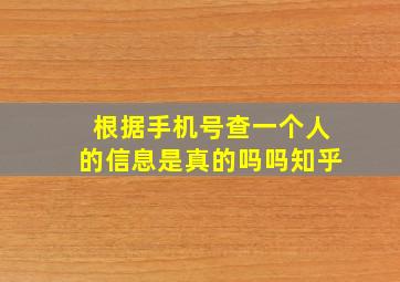 根据手机号查一个人的信息是真的吗吗知乎