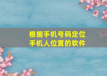 根据手机号码定位手机人位置的软件