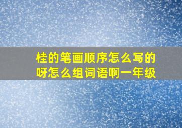 桂的笔画顺序怎么写的呀怎么组词语啊一年级