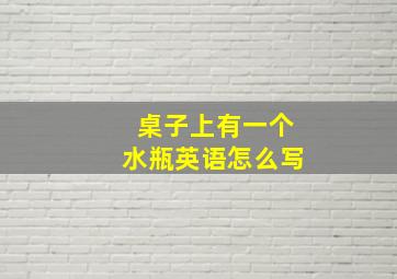 桌子上有一个水瓶英语怎么写