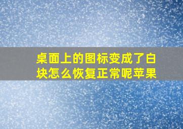 桌面上的图标变成了白块怎么恢复正常呢苹果