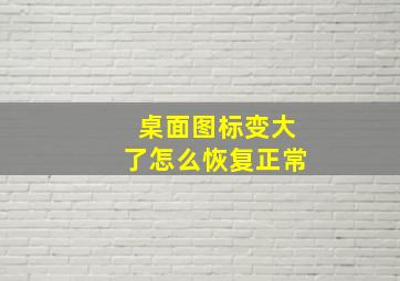 桌面图标变大了怎么恢复正常