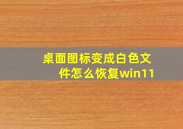 桌面图标变成白色文件怎么恢复win11