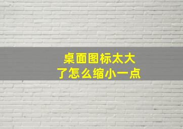 桌面图标太大了怎么缩小一点