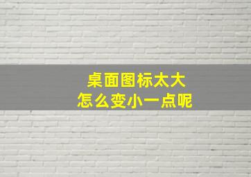 桌面图标太大怎么变小一点呢