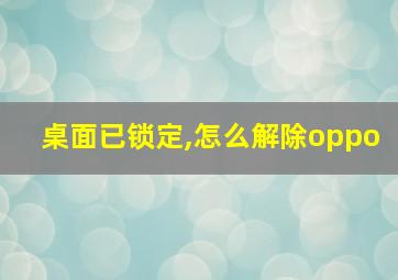 桌面已锁定,怎么解除oppo