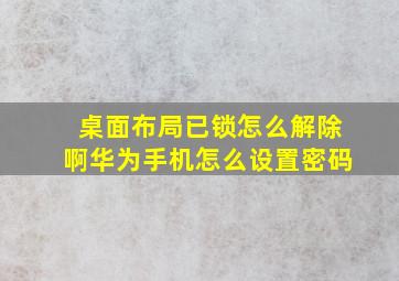 桌面布局已锁怎么解除啊华为手机怎么设置密码