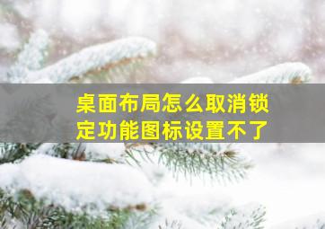 桌面布局怎么取消锁定功能图标设置不了