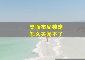 桌面布局锁定怎么关闭不了