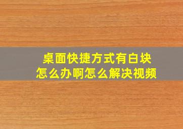 桌面快捷方式有白块怎么办啊怎么解决视频