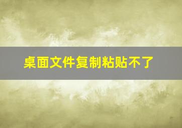 桌面文件复制粘贴不了