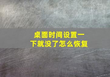 桌面时间设置一下就没了怎么恢复