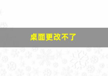 桌面更改不了