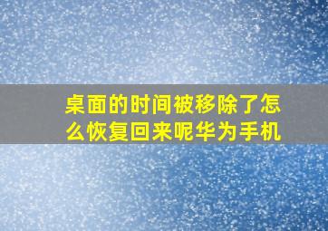 桌面的时间被移除了怎么恢复回来呢华为手机