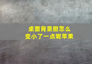 桌面背景图怎么变小了一点呢苹果