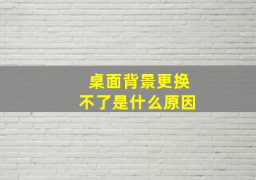 桌面背景更换不了是什么原因