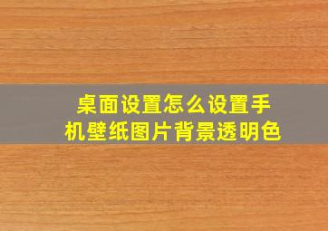 桌面设置怎么设置手机壁纸图片背景透明色