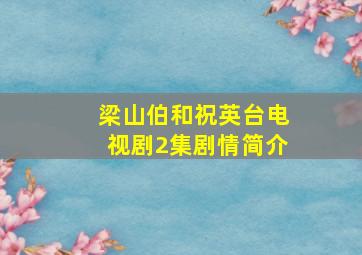 梁山伯和祝英台电视剧2集剧情简介