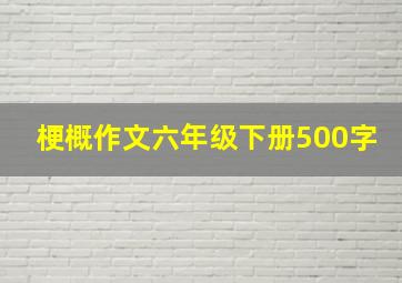 梗概作文六年级下册500字