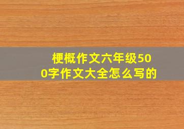 梗概作文六年级500字作文大全怎么写的