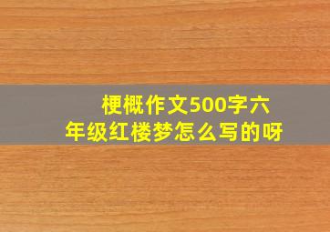 梗概作文500字六年级红楼梦怎么写的呀