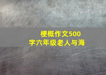 梗概作文500字六年级老人与海