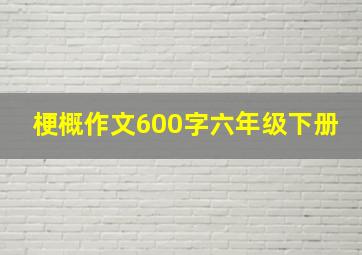 梗概作文600字六年级下册