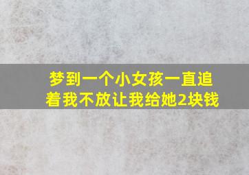 梦到一个小女孩一直追着我不放让我给她2块钱