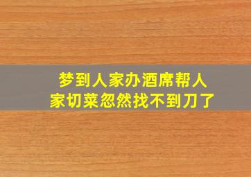 梦到人家办酒席帮人家切菜忽然找不到刀了