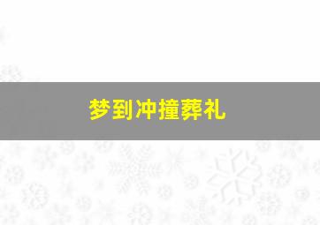 梦到冲撞葬礼