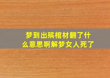 梦到出殡棺材翻了什么意思啊解梦女人死了