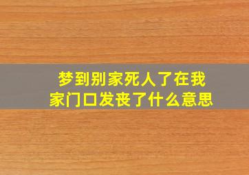 梦到别家死人了在我家门口发丧了什么意思