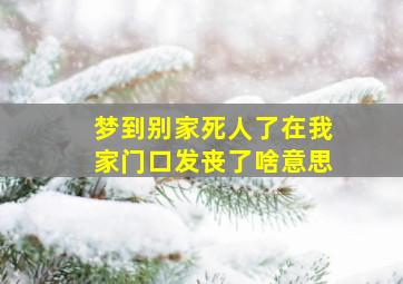 梦到别家死人了在我家门口发丧了啥意思