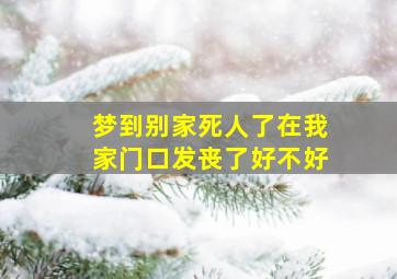 梦到别家死人了在我家门口发丧了好不好