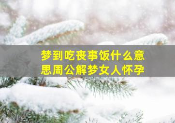 梦到吃丧事饭什么意思周公解梦女人怀孕