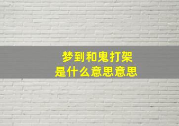 梦到和鬼打架是什么意思意思