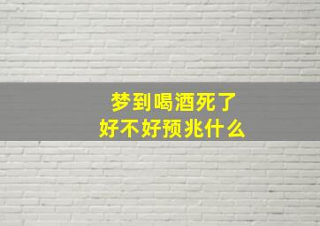 梦到喝酒死了好不好预兆什么