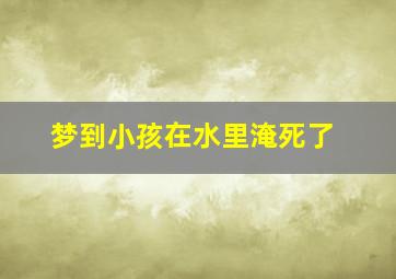 梦到小孩在水里淹死了