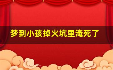 梦到小孩掉火坑里淹死了