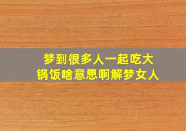 梦到很多人一起吃大锅饭啥意思啊解梦女人