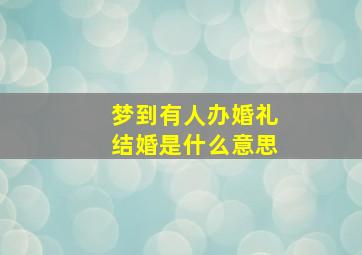 梦到有人办婚礼结婚是什么意思