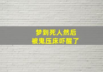 梦到死人然后被鬼压床吓醒了