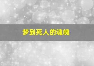 梦到死人的魂魄