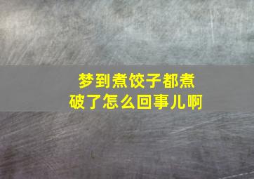 梦到煮饺子都煮破了怎么回事儿啊