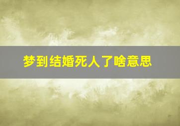 梦到结婚死人了啥意思