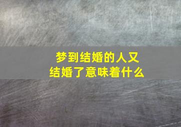 梦到结婚的人又结婚了意味着什么