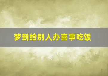 梦到给别人办喜事吃饭