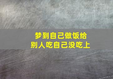 梦到自己做饭给别人吃自己没吃上