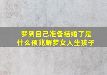 梦到自己准备结婚了是什么预兆解梦女人生孩子